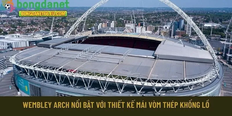 Wembley Arch nổi bật với thiết kế mái vòm